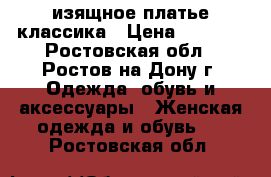 изящное платье классика › Цена ­ 2 500 - Ростовская обл., Ростов-на-Дону г. Одежда, обувь и аксессуары » Женская одежда и обувь   . Ростовская обл.